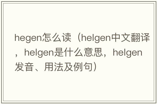 hegen怎么讀（Helgen中文翻譯，Helgen是什么意思，Helgen發(fā)音、用法及例句）