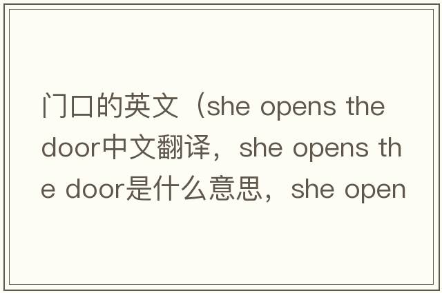 門(mén)口的英文（she opens the door中文翻譯，she opens the door是什么意思，she opens the door發(fā)音、用法及例句）