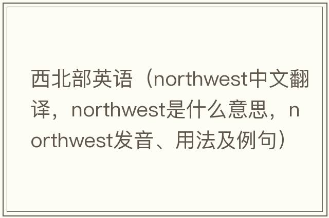 西北部英語(yǔ)（northwest中文翻譯，northwest是什么意思，northwest發(fā)音、用法及例句）