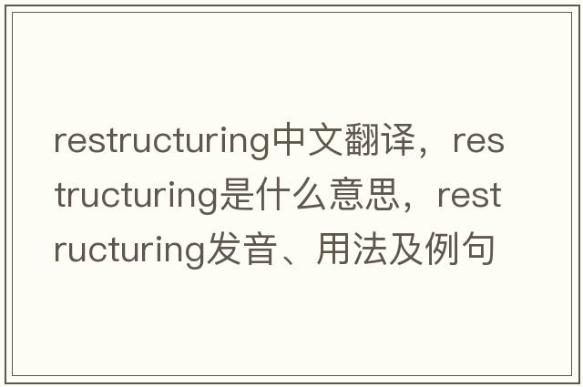 restructuring中文翻譯，restructuring是什么意思，restructuring發(fā)音、用法及例句