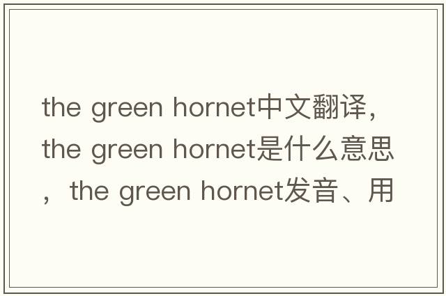 the green hornet中文翻譯，the green hornet是什么意思，the green hornet發(fā)音、用法及例句