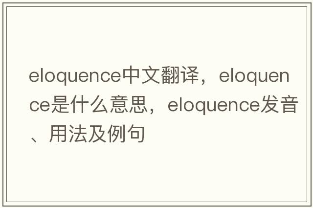 eloquence中文翻譯，eloquence是什么意思，eloquence發(fā)音、用法及例句