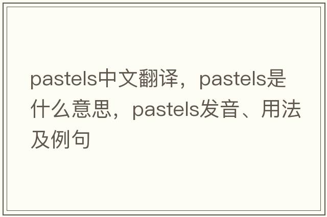 pastels中文翻譯，pastels是什么意思，pastels發(fā)音、用法及例句