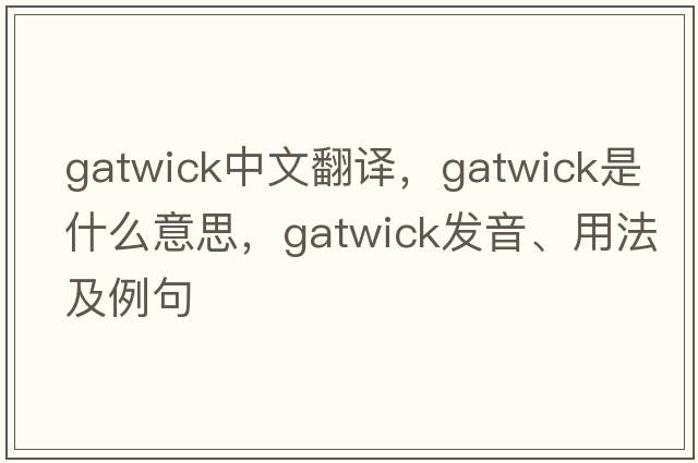Gatwick中文翻譯，Gatwick是什么意思，Gatwick發(fā)音、用法及例句