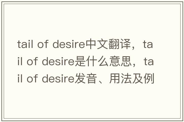 tail of desire中文翻譯，tail of desire是什么意思，tail of desire發(fā)音、用法及例句