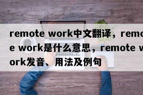 remote work中文翻譯，remote work是什么意思，remote work發(fā)音、用法及例句