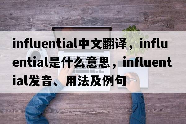 influential中文翻譯，influential是什么意思，influential發(fā)音、用法及例句