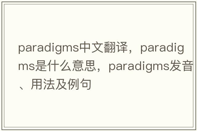 paradigms中文翻譯，paradigms是什么意思，paradigms發(fā)音、用法及例句
