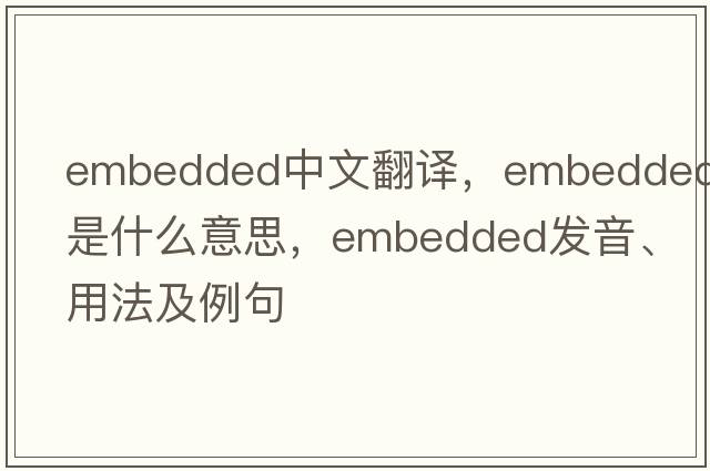 embedded中文翻譯，embedded是什么意思，embedded發(fā)音、用法及例句