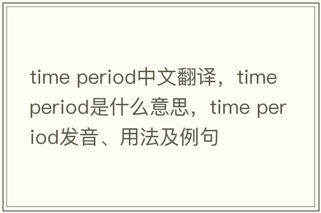 time period中文翻譯，time period是什么意思，time period發(fā)音、用法及例句