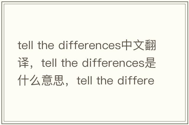 tell the differences中文翻譯，tell the differences是什么意思，tell the differences發(fā)音、用法及例句