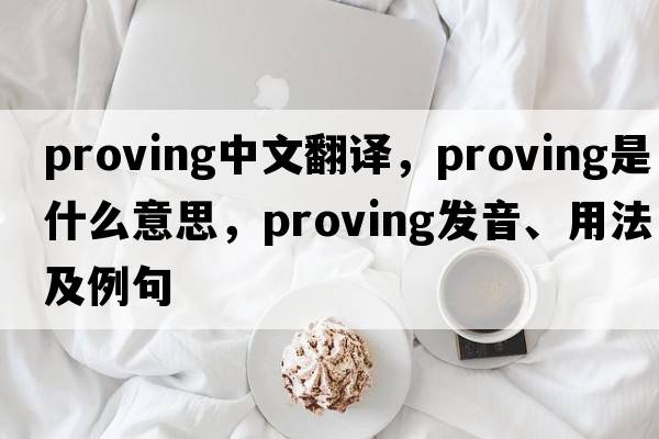 proving中文翻譯，proving是什么意思，proving發(fā)音、用法及例句