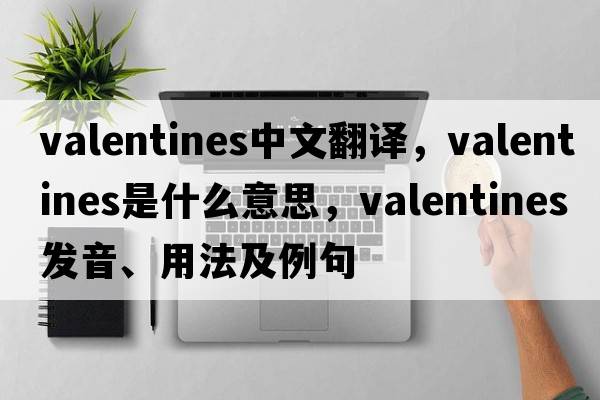 valentines中文翻譯，valentines是什么意思，valentines發(fā)音、用法及例句
