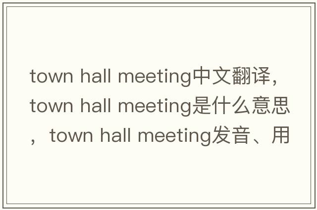 town hall meeting中文翻譯，town hall meeting是什么意思，town hall meeting發(fā)音、用法及例句
