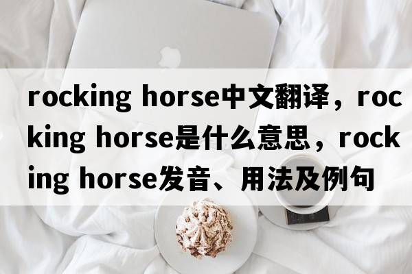 rocking horse中文翻譯，rocking horse是什么意思，rocking horse發(fā)音、用法及例句