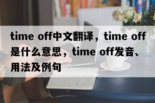 time off中文翻譯，time off是什么意思，time off發(fā)音、用法及例句