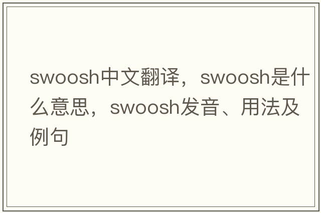 swoosh中文翻譯，swoosh是什么意思，swoosh發(fā)音、用法及例句