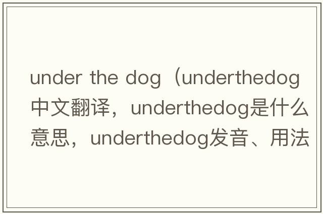 under the dog（underthedog中文翻譯，underthedog是什么意思，underthedog發(fā)音、用法及例句）