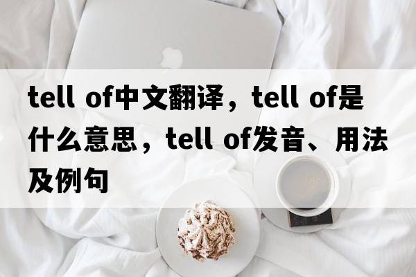 tell of中文翻譯，tell of是什么意思，tell of發(fā)音、用法及例句