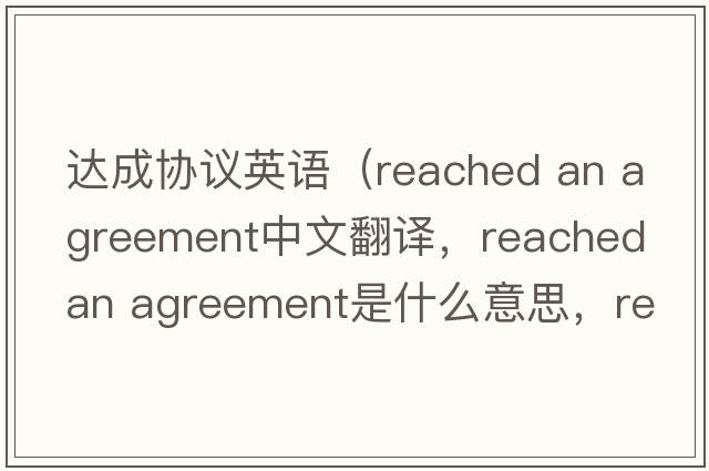 達成協(xié)議英語(yǔ)（reached an agreement中文翻譯，reached an agreement是什么意思，reached an agreement發(fā)音、用法及例句）