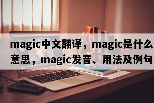 magic中文翻譯，magic是什么意思，magic發(fā)音、用法及例句