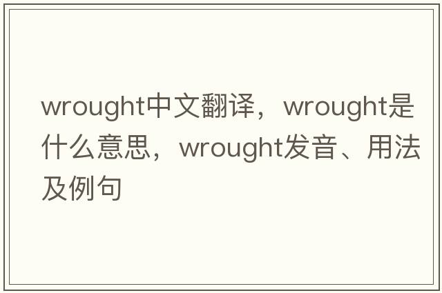 wrought中文翻譯，wrought是什么意思，wrought發(fā)音、用法及例句