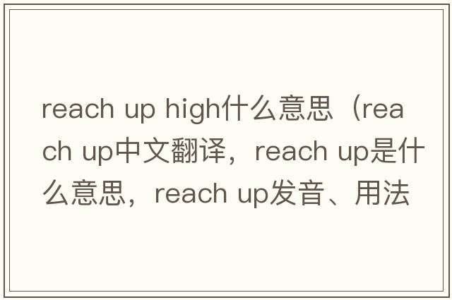 reach up high什么意思（reach up中文翻譯，reach up是什么意思，reach up發(fā)音、用法及例句）