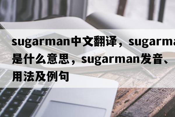 Sugarman中文翻譯，Sugarman是什么意思，Sugarman發(fā)音、用法及例句