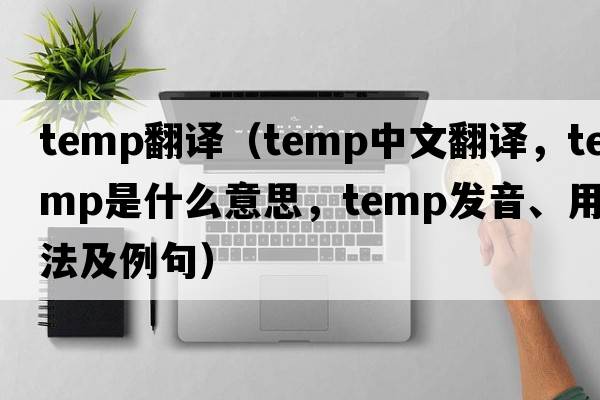temp翻譯（temp中文翻譯，temp是什么意思，temp發(fā)音、用法及例句）