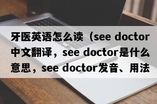 牙醫英語(yǔ)怎么讀（see doctor中文翻譯，see doctor是什么意思，see doctor發(fā)音、用法及例句）