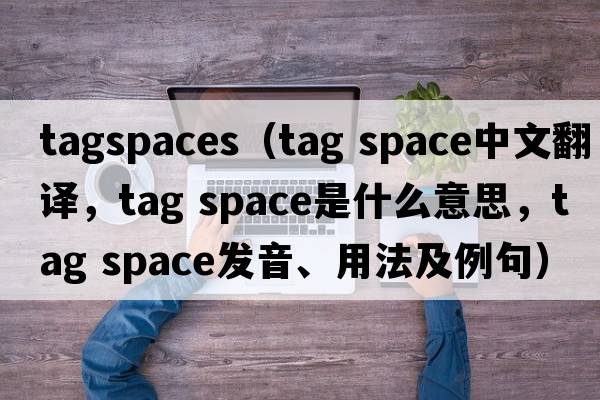 tagspaces（tag space中文翻譯，tag space是什么意思，tag space發(fā)音、用法及例句）