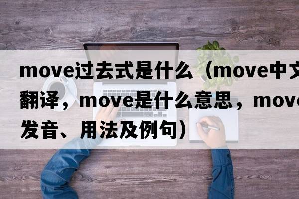 move過(guò)去式是什么（move中文翻譯，move是什么意思，move發(fā)音、用法及例句）