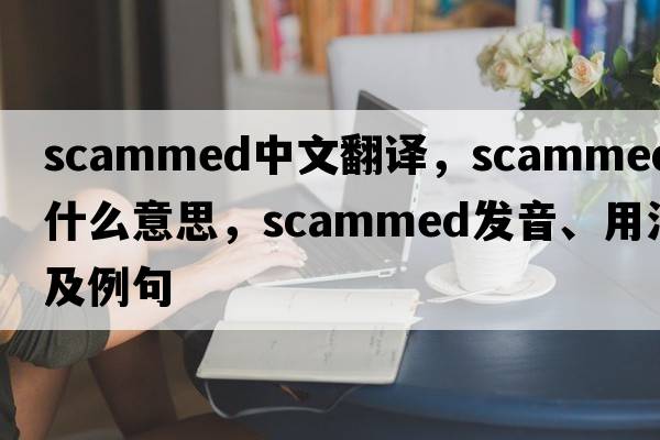 scammed中文翻譯，scammed是什么意思，scammed發(fā)音、用法及例句