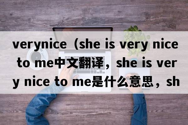 verynice（she is very nice to me中文翻譯，she is very nice to me是什么意思，she is very nice to me發(fā)音、用法及例句）