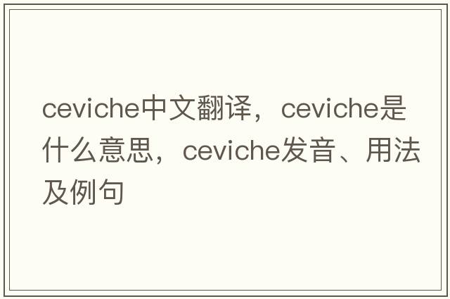 ceviche中文翻譯，ceviche是什么意思，ceviche發(fā)音、用法及例句