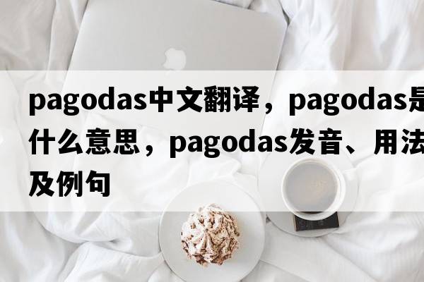 pagodas中文翻譯，pagodas是什么意思，pagodas發(fā)音、用法及例句