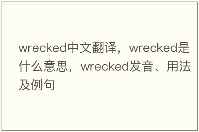 wrecked中文翻譯，wrecked是什么意思，wrecked發(fā)音、用法及例句