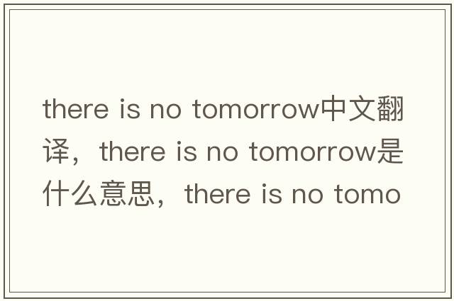 there is no tomorrow中文翻譯，there is no tomorrow是什么意思，there is no tomorrow發(fā)音、用法及例句