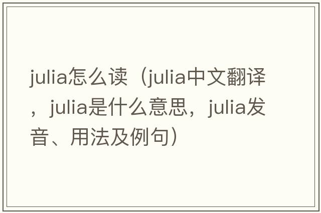 julia怎么讀（Julia中文翻譯，Julia是什么意思，Julia發(fā)音、用法及例句）