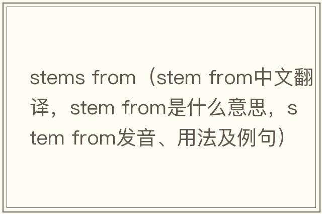 stems from（stem from中文翻譯，stem from是什么意思，stem from發(fā)音、用法及例句）