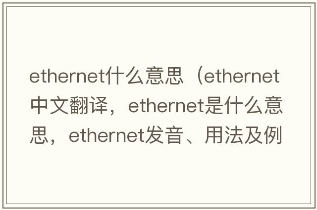 ethernet什么意思（ethernet中文翻譯，ethernet是什么意思，ethernet發(fā)音、用法及例句）