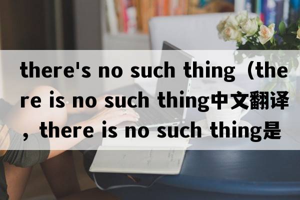 there's no such thing（there is no such thing中文翻譯，there is no such thing是什么意思，there is no such t