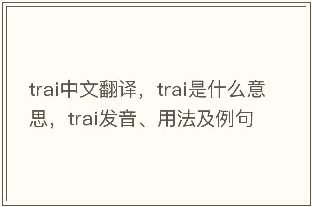 TRAI中文翻譯，TRAI是什么意思，TRAI發(fā)音、用法及例句