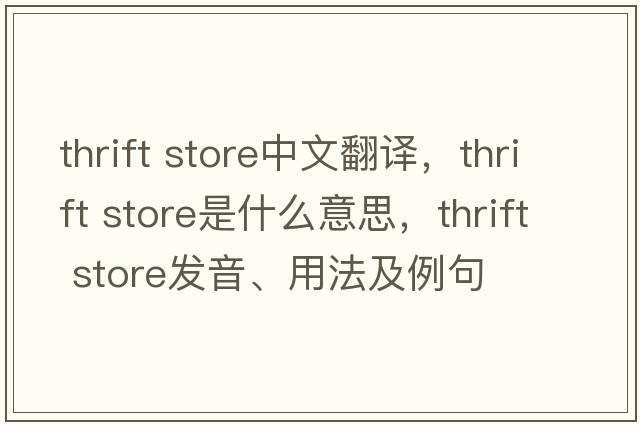 thrift store中文翻譯，thrift store是什么意思，thrift store發(fā)音、用法及例句