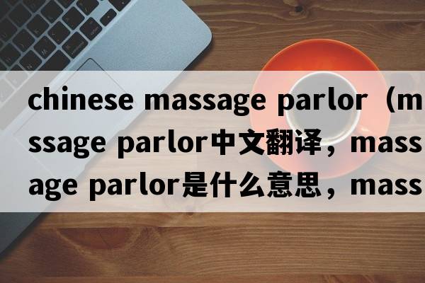 chinese massage parlor（massage parlor中文翻譯，massage parlor是什么意思，massage parlor發(fā)音、用法及例句）
