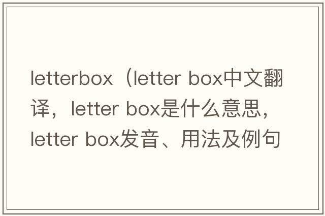 letterbox（letter box中文翻譯，letter box是什么意思，letter box發(fā)音、用法及例句）