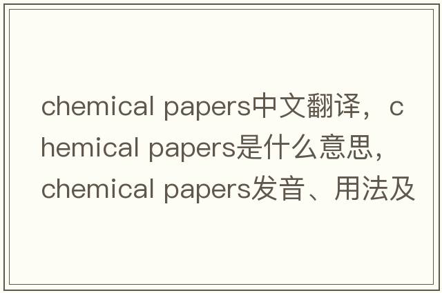 chemical papers中文翻譯，chemical papers是什么意思，chemical papers發(fā)音、用法及例句