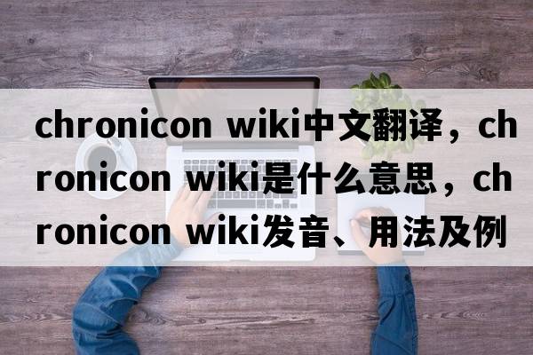 chronicon wiki中文翻譯，chronicon wiki是什么意思，chronicon wiki發(fā)音、用法及例句