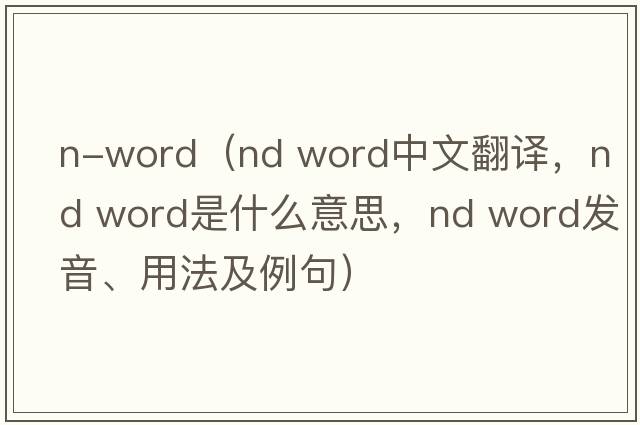 n-word（nd word中文翻譯，nd word是什么意思，nd word發(fā)音、用法及例句）