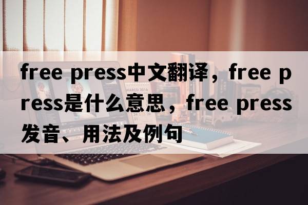 free press中文翻譯，free press是什么意思，free press發(fā)音、用法及例句